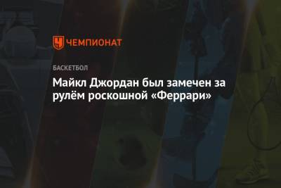 Майкл Джордан - Майкл Джордан был замечен за рулём роскошной «Феррари» - championat.com - Вашингтон