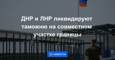 Денис Пушилин - Леонид Пасечник - ДНР и ЛНР ликвидируют таможню на совместном участке границы - news.mail.ru - ДНР - ЛНР