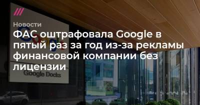 ФАС оштрафовала Google в пятый раз за год из-за рекламы финансовой компании без лицензии - tvrain.ru