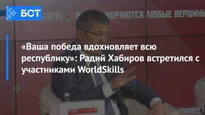 Радий Хабиров - «Ваша победа вдохновляет всю республику»: Радий Хабиров встретился с участниками WorldSkills - bash.news