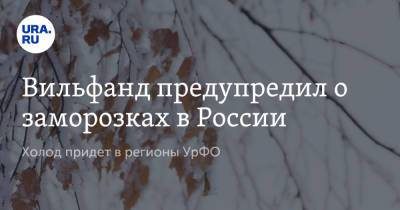 Роман Вильфанд - Вильфанд предупредил о заморозках в России. Холод придет в регионы УрФО - ura.news - Россия - Башкирия - Челябинская обл. - Тюменская обл. - Воронежская обл. - Астраханская обл. - Свердловская обл. - Курская обл. - Мурманская обл. - Курганская обл. - Волгоградская обл. - Оренбургская обл. - Самарская обл. - окр. Уральский