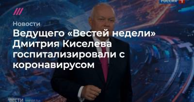 Дмитрий Киселев - Ведущего «Вестей недели» Дмитрия Киселева госпитализировали с коронавирусом - tvrain.ru