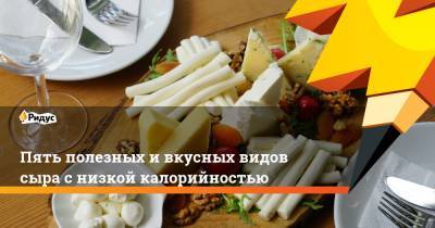 Пять полезных и вкусных видов сыра с низкой калорийностью - ridus.ru