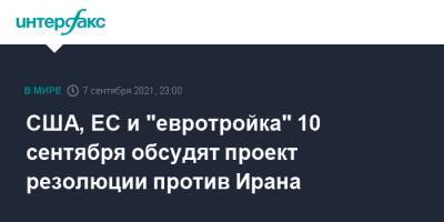 США, ЕС и "евротройка" 10 сентября обсудят проект резолюции против Ирана - interfax.ru - Москва - Россия - США - Англия - Германия - Франция - Париж - Иран