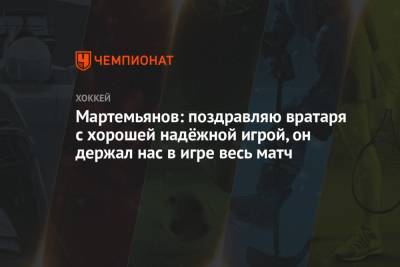 Андрей Мартемьянов - Мартемьянов: поздравляю вратаря с хорошей надёжной игрой, он держал нас в игре весь матч - championat.com