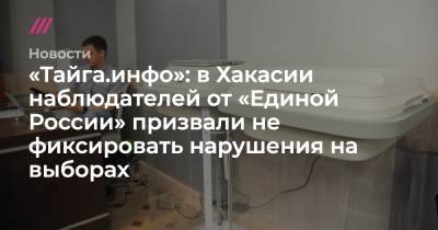 «Тайга.инфо»: в Хакасии наблюдателей от «Единой России» призвали не фиксировать нарушения на выборах - tvrain.ru - Россия - респ. Хакасия - район Орджоникидзевский