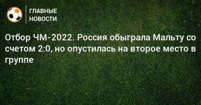 Зелимхан Бакаев - Федор Смолов - Отбор ЧМ-2022. Россия обыграла Мальту со счетом 2:0, но опустилась на второе место в группе - bombardir.ru - Россия - Мальта - Хорватия - Словения