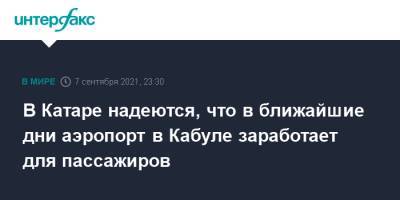 Энтони Блинкеный - В Катаре надеются, что в ближайшие дни аэропорт в Кабуле заработает для пассажиров - interfax.ru - Москва - США - Афганистан - Катар - Кабул