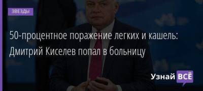 Дмитрий Киселев - 50-процентное поражение легких и кашель: Дмитрий Киселев попал в больницу - skuke.net - Россия