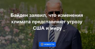 Джо Байден - Байден заявил, что изменения климата представляют угрозу США и миру - news.mail.ru - США - Нью-Йорк - Нью-Йорк