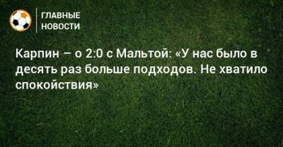 Валерий Карпин - Карпин – о 2:0 с Мальтой: «У нас было в десять раз больше подходов. Не хватило спокойствия» - bombardir.ru - Россия - Мальта