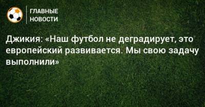 Георгий Джикия - Джикия: «Наш футбол не деградирует, это европейский развивается. Мы свою задачу выполнили» - bombardir.ru - Россия - Мальта