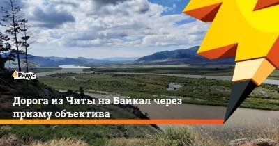 Дорога из Читы на Байкал через призму объектива - ridus.ru - Китай - Монголия - Забайкальский край - Чита