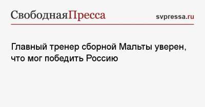 Главный тренер сборной Мальты уверен, что мог победить Россию - svpressa.ru - Россия - Мальта