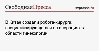 В Китае создали робота-хирурга, специализирующегося на операциях в области гинекологии - svpressa.ru - Китай