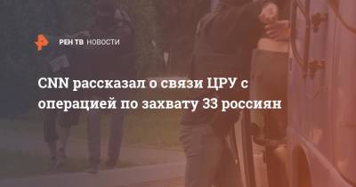 CNN рассказал о связи ЦРУ с операцией по захвату 33 россиян - ren.tv - США - Украина - Киев - Вашингтон - Белоруссия - Венесуэла