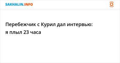 Перебежчик с Курил дал интервью: я плыл 23 часа - sakhalin.info - Россия