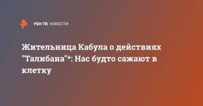 Жительница Кабула о действиях "Талибана"*: Нас будто сажают в клетку - ren.tv - Россия - США - Афганистан