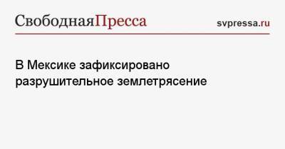 В Мексике зафиксировано разрушительное землетрясение - svpressa.ru - Россия - Мексика - Мурманск - ЛНР - Twitter