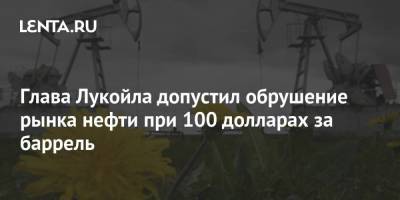 Вагит Алекперов - Глава Лукойла допустил обрушение рынка нефти при 100 долларах за баррель - smartmoney.one