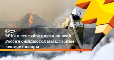 МЧС: в сентябре почти по всей России ожидаются масштабные лесные пожары - ridus.ru - Россия - Красноярский край - Иркутская обл. - Башкирия - Крым - Челябинская обл. - Саратовская обл. - Ростовская обл. - Курганская обл. - Волгоградская обл. - Оренбургская обл.