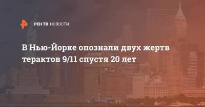 Джо Байден - В Нью-Йорке опознали двух жертв терактов 9/11 спустя 20 лет - ren.tv - США - Нью-Йорк - Нью-Йорк - шт. Нью-Йорк
