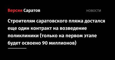 Строителям саратовского пляжа достался еще один контракт на возведение поликлиники (только на первом этапе будет освоено 90 миллионов) - nversia.ru - Санкт-Петербург - Саратов