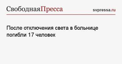 После отключения света в больнице погибли 17 человек - svpressa.ru - Тула - Мексика - Мехико