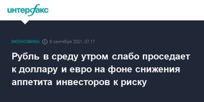 Рубль в среду утром слабо проседает к доллару и евро на фоне снижения аппетита инвесторов к риску - interfax.ru - Москва - США