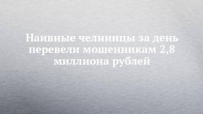 Наивные челнинцы за день перевели мошенникам 2,8 миллиона рублей - chelny-izvest.ru - Москва - Набережные Челны - Оренбургская обл.