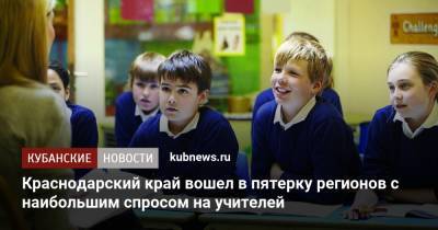 Краснодарский край вошел в пятерку регионов с наибольшим спросом на учителей - kubnews.ru - Москва - Россия - Санкт-Петербург - Краснодарский край - Московская обл. - респ. Татарстан