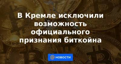 В Кремле исключили возможность официального признания биткойна - smartmoney.one - Россия