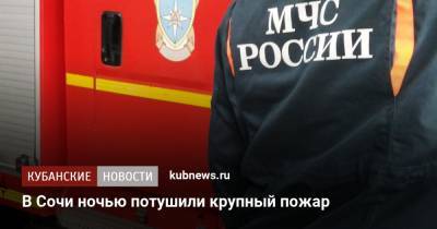 В Сочи ночью потушили крупный пожар - kubnews.ru - Сочи - Краснодарский край - район Центральный, Сочи