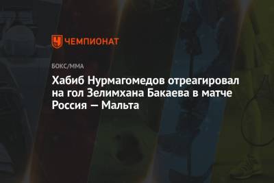 Хабиб Нурмагомедов - Федор Смолов - Хабиб Нурмагомедов отреагировал на гол Зелимхана Бакаева в матче Россия — Мальта - championat.com - Москва - Россия - Мальта