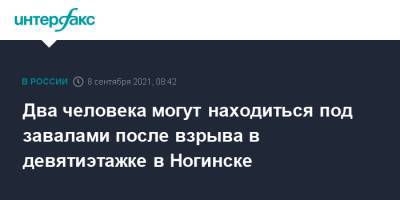Два человека могут находиться под завалами после взрыва в девятиэтажке в Ногинске - interfax.ru - Москва - Россия - Московская обл. - Ногинск