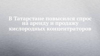 В Татарстане повысился спрос на аренду и продажу кислородных концентраторов - chelny-izvest.ru - респ. Татарстан - Набережные Челны