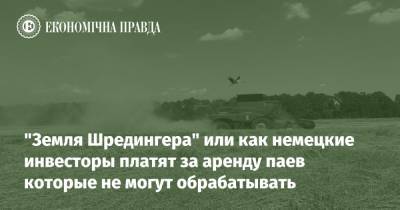 "Земля Шредингера" или как немецкие инвесторы платят за аренду паев которые не могут обрабатывать - epravda.com.ua - Украина