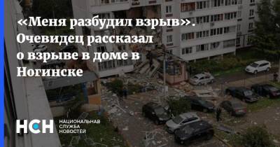 «Меня разбудил взрыв». Очевидец рассказал о взрыве в доме в Ногинске - nsn.fm - Московская обл. - Ногинск - Московская область