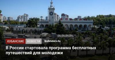 В России стартовала программа бесплатных путешествий для молодежи - kubnews.ru - Россия - Краснодарский край
