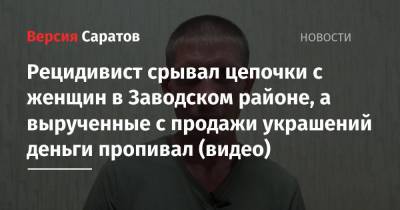 Рецидивист срывал цепочки с женщин в Заводском районе, а вырученные с продажи украшений деньги пропивал (видео) - nversia.ru - район Заводский
