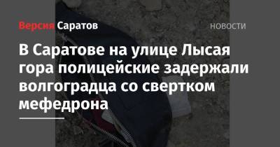 В Саратове на улице Лысая гора полицейские задержали волгоградца со свертком мефедрона - nversia.ru - Саратов - Волгоградская обл. - район Фрунзенский, Саратов