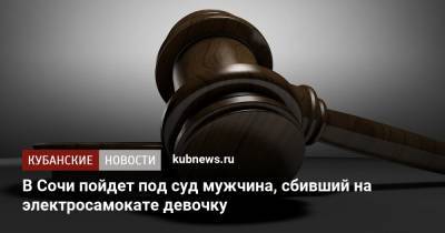 В Сочи пойдет под суд мужчина, сбивший на электросамокате девочку - kubnews.ru - Сочи - Краснодарский край - район Центральный, Сочи - Следственный Комитет