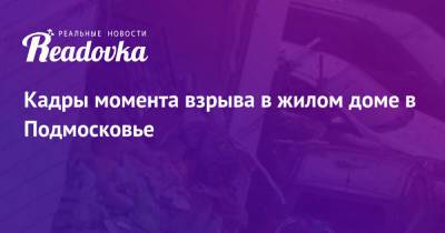 Кадры момента взрыва в жилом доме в Подмосковье - readovka.news - Екатеринбург - Московская обл. - Ногинск