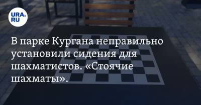В парке Кургана неправильно установили сидения для шахматистов. «Стоячие шахматы». Фото - ura.news