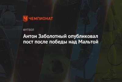 Зелимхан Бакаев - Антон Заболотный - Федор Смолов - Антон Заболотный опубликовал пост после победы над Мальтой - championat.com - Россия - Мальта - Хорватия - Кипр