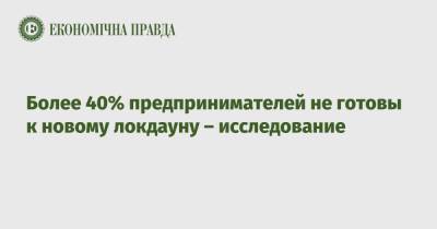 Более 40% предпринимателей не готовы к новому локдауну – исследование - epravda.com.ua - Украина