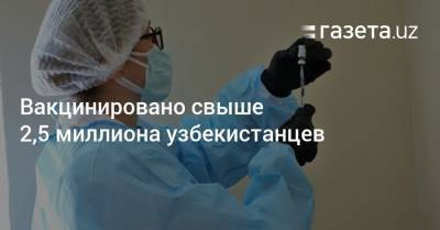 Вакцинировано свыше 2,5 миллиона узбекистанцев - gazeta.uz - Узбекистан