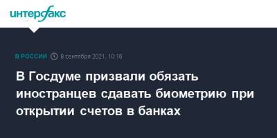 Анатолий Аксаков - В Госдуме призвали обязать иностранцев сдавать биометрию при открытии счетов в банках - interfax.ru - Москва