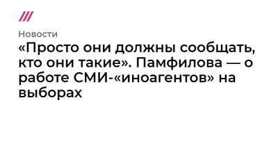 «Просто они должны сообщать, кто они такие». Памфилова — о работе СМИ-«иноагентов» на выборах - tvrain.ru