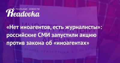 «Нет иноагентов, есть журналисты»: российские СМИ запустили акцию против закона об «иноагентах» - readovka.ru - Россия